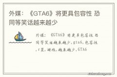 外媒：《GTA6》将更具包容性 恐同等笑话越来越少