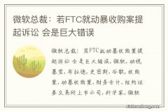 微软总裁：若FTC就动暴收购案提起诉讼 会是巨大错误