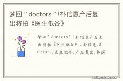 梦回＂doctors＂!朴信惠产后复出将拍《医生低谷》