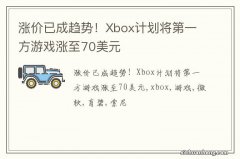 涨价已成趋势！Xbox计划将第一方游戏涨至70美元