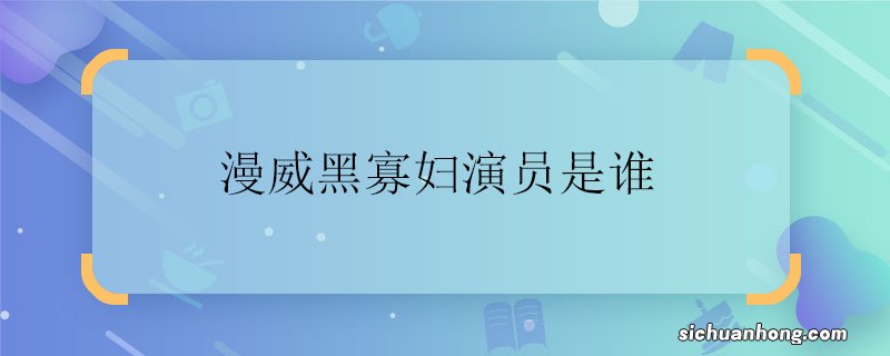 漫威黑寡妇演员是谁 漫威黑寡妇演员是谁扮演的