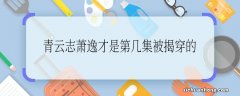 青云志萧逸才是第几集被揭穿的 青云志萧逸才是哪一集被揭穿的