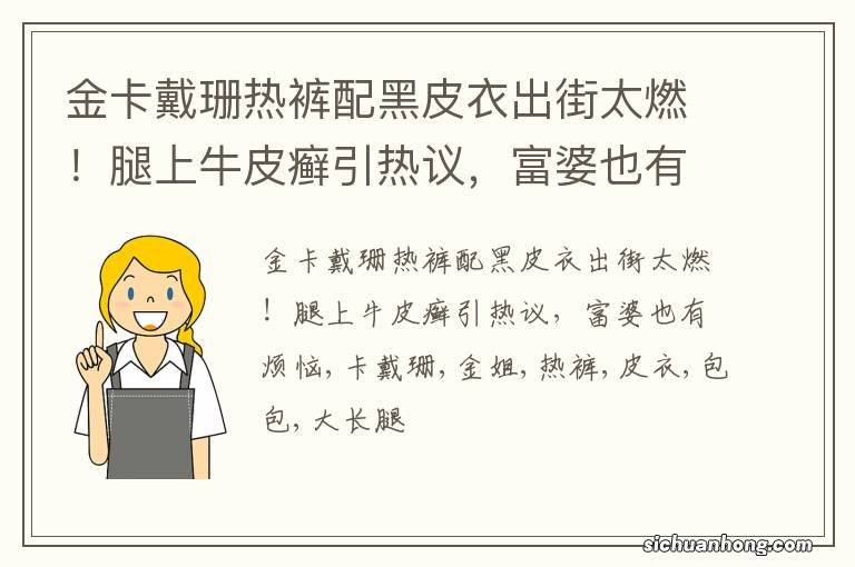 金卡戴珊热裤配黑皮衣出街太燃！腿上牛皮癣引热议，富婆也有烦恼