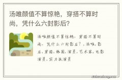 汤唯颜值不算惊艳，穿搭不算时尚，凭什么六封影后？