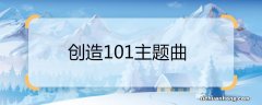 创造101主题曲 创造101主题曲是什么