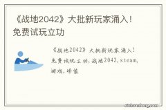 《战地2042》大批新玩家涌入！免费试玩立功