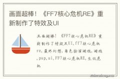 画面超棒！《FF7核心危机RE》重新制作了特效及UI