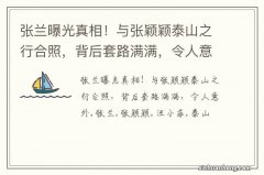 张兰曝光真相！与张颖颖泰山之行合照，背后套路满满，令人意外