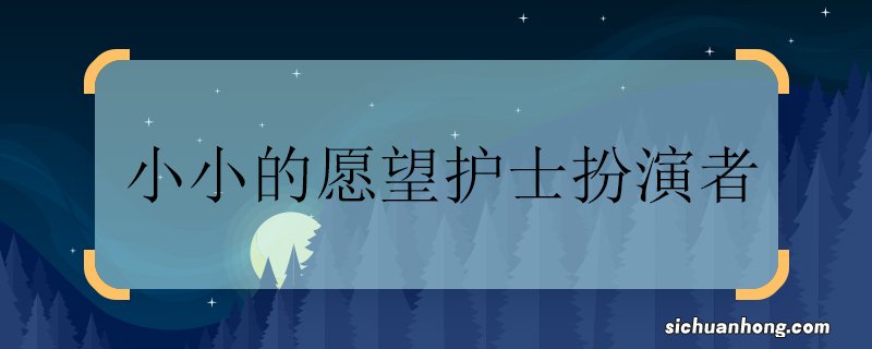 小小的愿望护士扮演者 小小的愿望护士扮演者是谁