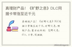 真理财产品！《旷野之息》DLC同捆卡带涨至近千元