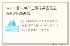 Switch和XSX/S主导了英国黑五 销量达PS5两倍