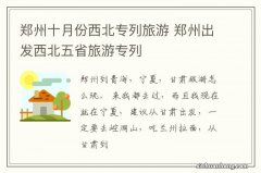 郑州十月份西北专列旅游 郑州出发西北五省旅游专列