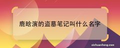 鹿晗演的盗墓笔记叫什么名字鹿晗在电影盗墓笔记中扮演的谁