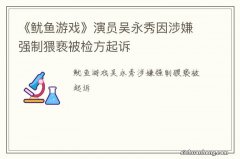 《鱿鱼游戏》演员吴永秀因涉嫌强制猥亵被检方起诉