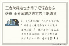 王者荣耀这也太秀了吧语音怎么获得 王者荣耀这也太秀了吧语音获得的方法