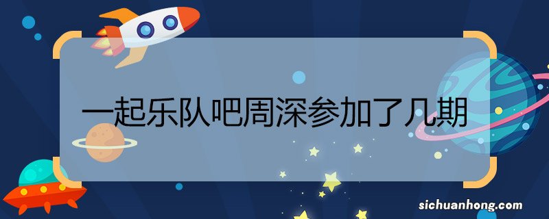一起乐队吧周深参加了几期 一起乐队吧周深一共参加了几期