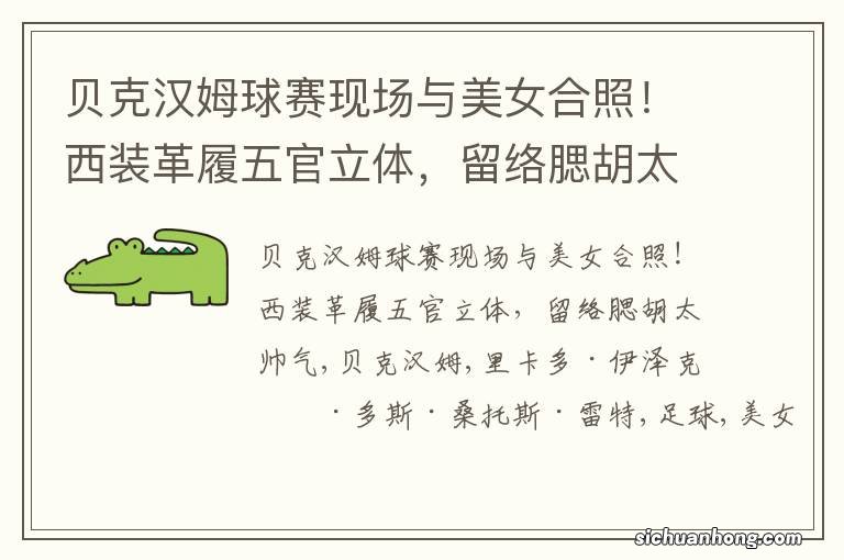 贝克汉姆球赛现场与美女合照！西装革履五官立体，留络腮胡太帅气