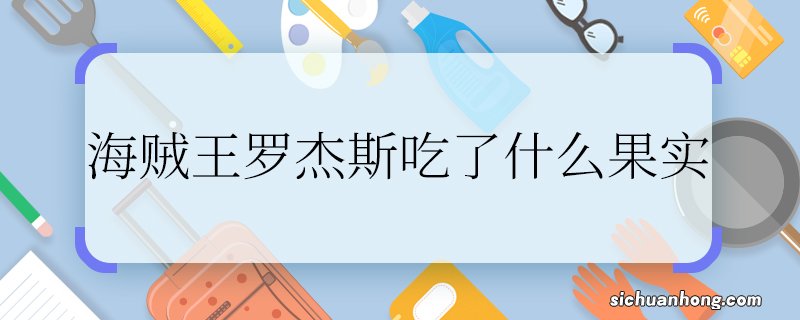 海贼王罗杰斯吃了什么果实海贼王罗杰斯是谁