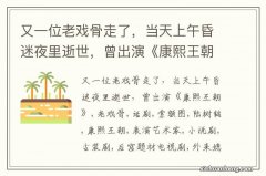 又一位老戏骨走了，当天上午昏迷夜里逝世，曾出演《康熙王朝》