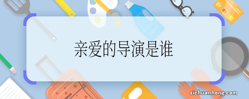 《亲爱的》导演是谁 求解《亲爱的》导演是谁