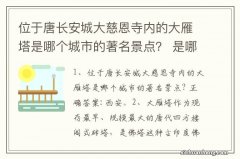 位于唐长安城大慈恩寺内的大雁塔是哪个城市的著名景点？ 是哪个朝代搭建的呢