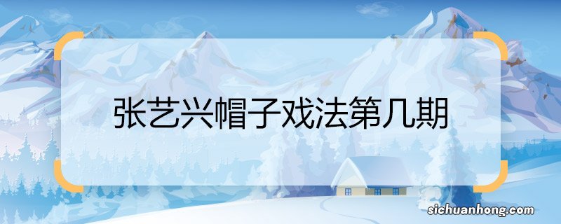 张艺兴帽子戏法第几期 张艺兴帽子戏法是哪一期