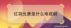 ?红羽允唐是什么电视剧?红羽和允唐是哪部电视剧的人物