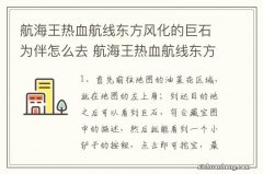 航海王热血航线东方风化的巨石为伴怎么去 航海王热血航线东方风化的巨石为伴的玩法