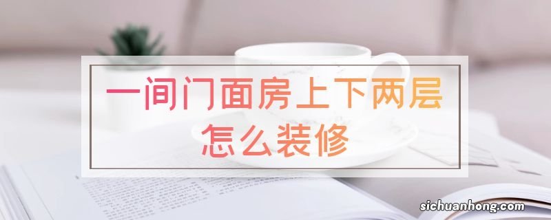 一间门面房上下两层怎么装修