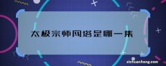 太极宗师闯塔是哪一集 太极宗师闯塔剧情是哪集