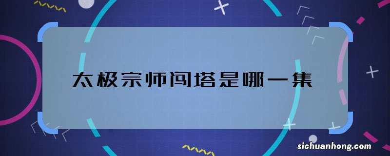 太极宗师闯塔是哪一集 太极宗师闯塔剧情是哪集