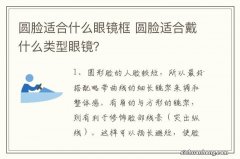 圆脸适合什么眼镜框 圆脸适合戴什么类型眼镜？