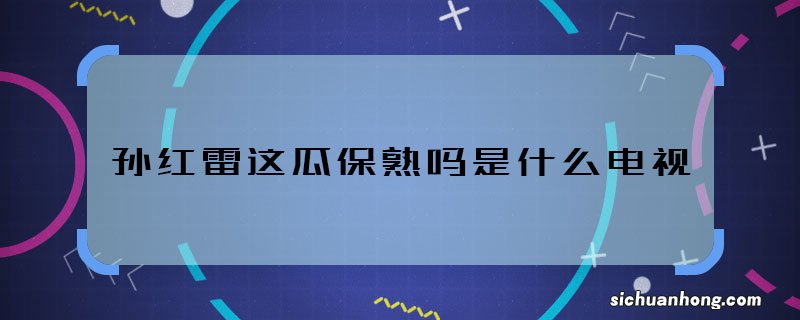 孙红雷这瓜保熟吗是什么电视 这瓜保熟吗出自哪部剧