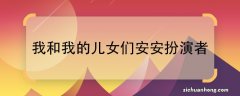 我和我的儿女们安安扮演者 电视剧我和我的儿女们中的安安是谁演的