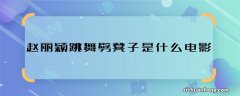 赵丽颖跳舞劈凳子是什么电影 赵丽颖跳舞劈凳子是哪部电影的剧情