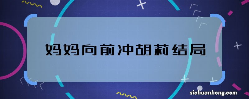 妈妈向前冲胡莉结局 妈妈向前冲胡莉最后怎么样