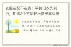 衣服在配不在贵！平价旧衣先别扔，用这3个方法轻松搭出高级感