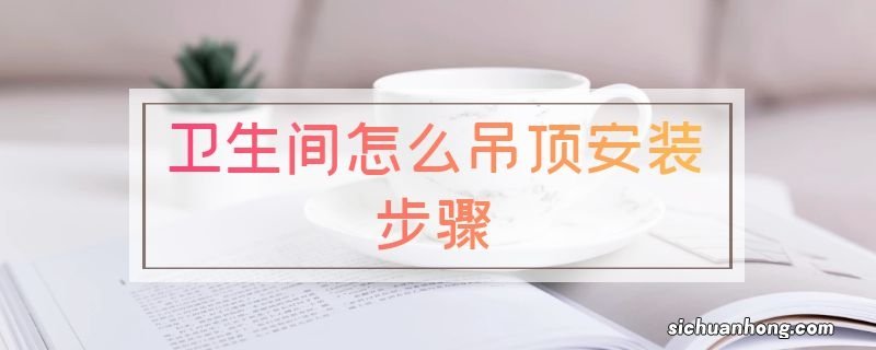 卫生间怎么吊顶安装步骤