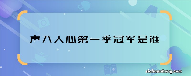 声入人心第一季冠军是谁 声入人心冠军叫什么