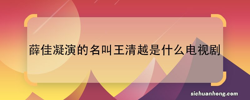 薛佳凝演的名叫王清越是什么电视剧薛佳凝演的名叫王清越是哪部电视剧