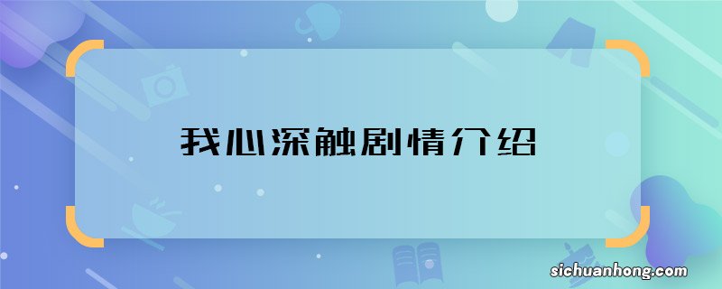 我心深触剧情介绍 我心深触主要讲什么