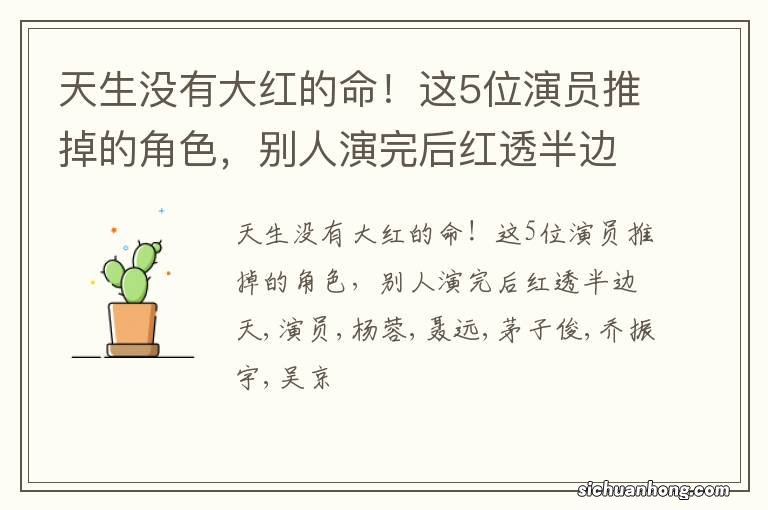 天生没有大红的命!这5位演员推掉的角色,别人演完后红透半边天