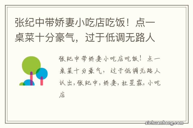 张纪中带娇妻小吃店吃饭!点一桌菜十分豪气,过于低调无路人认出