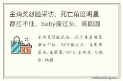 金鸡奖怼脸采访，死亡角度明星都扛不住，baby瘦过头，高圆圆显老