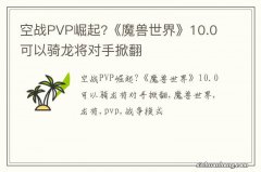 空战PVP崛起?《魔兽世界》10.0可以骑龙将对手掀翻