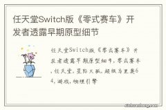 任天堂Switch版《零式赛车》开发者透露早期原型细节