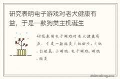 研究表明电子游戏对老犬健康有益，于是一款狗类主机诞生