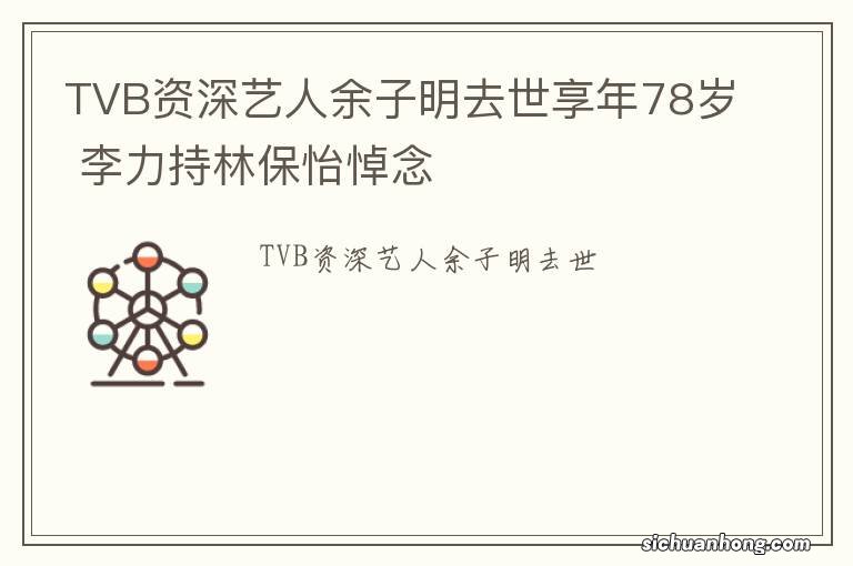 TVB资深艺人余子明去世享年78岁 李力持林保怡悼念