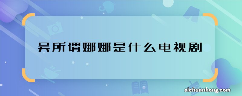 吴所谓娜娜是什么电视剧 吴所谓娜娜是哪部剧里的