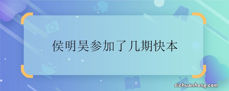 侯明昊参加了几期快本 侯明昊参加快乐大本营了吗